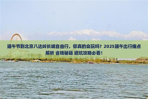 端午节到北京八达岭长城自由行