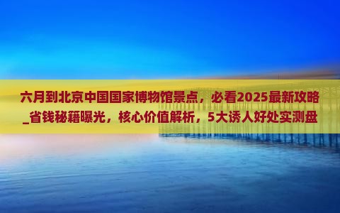 六月到北京中国国家博物馆景点