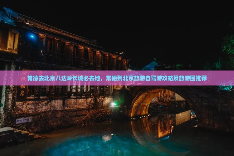 常德去北京八达岭长城必去地