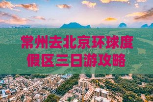 常州去北京环球度假区三日游