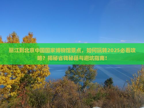 丽江到北京中国国家博物馆景点 丽江到北京中国国家博物馆景点