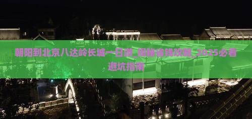朝阳到北京八达岭长城一日游