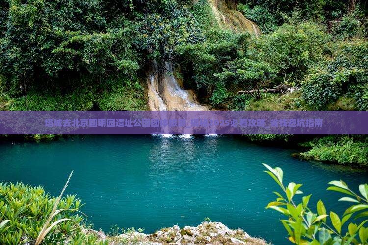 塔城去北京圆明园遗址公园团体旅游