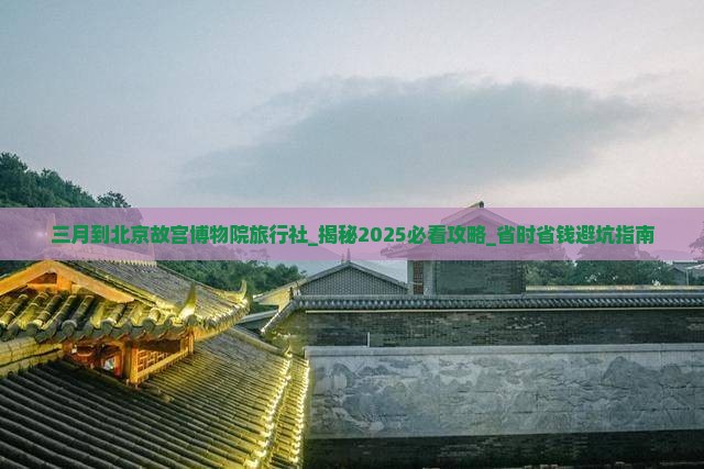三月到北京故宫博物院旅行社