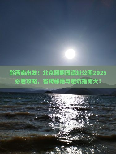 黔西南到北京圆明园遗址公园攻略