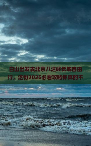 白山去北京八达岭长城自由行