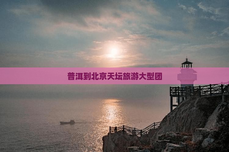 普洱到北京天坛公园大型旅游团