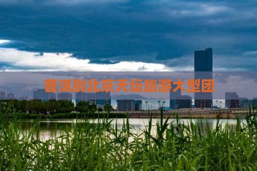 普洱到北京天坛公园大型旅游团