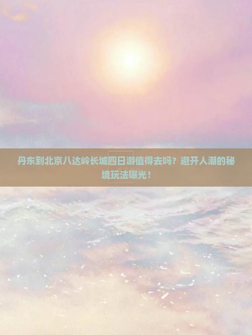 丹东到北京八达岭长城四日游