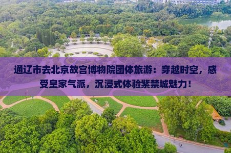 通辽市去北京故宫博物院团体旅游