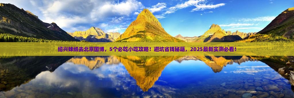 绍兴去北京中国国家博物馆旅游小吃