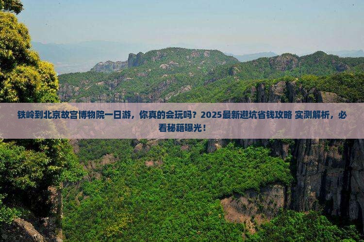 铁岭到北京故宫博物院一日游 铁岭到北京故宫博物院一日游