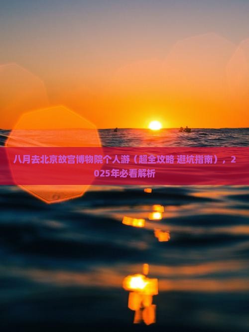 八月去北京故宫博物院个人游 八月去北京故宫博物院个人游
