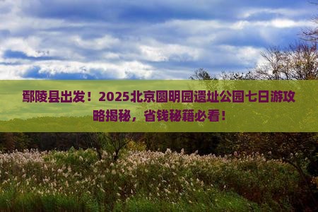 鄢陵县去北京圆明园遗址公园七日游