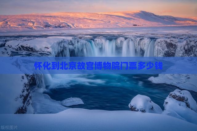 怀化到北京故宫博物院门票