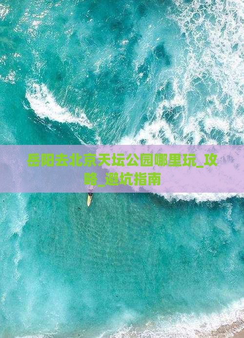 岳阳去北京天坛公园哪里玩