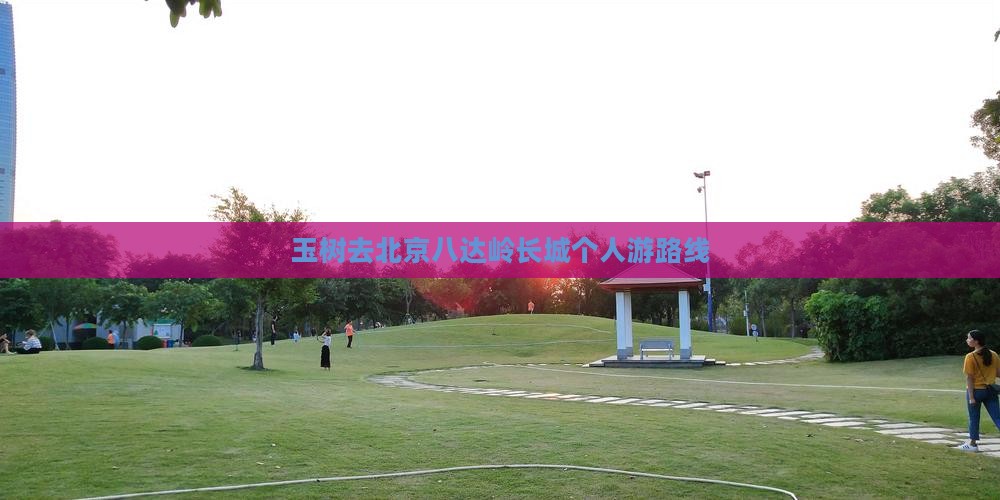 玉树去北京八达岭长城个人游