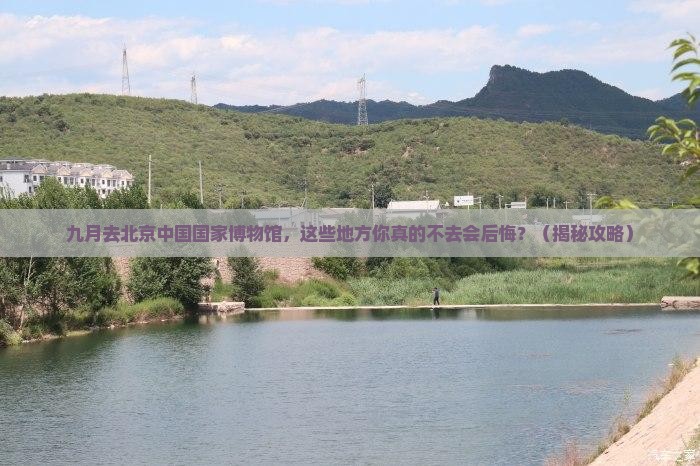 九月到北京中国国家博物馆必去地