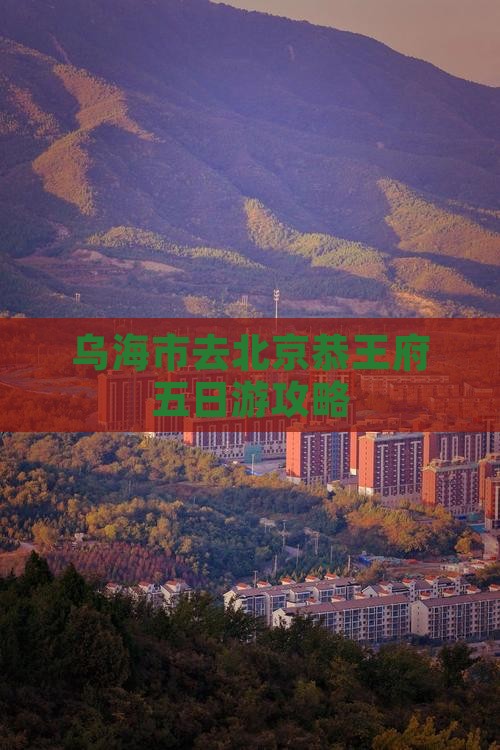 乌海市去北京恭王府五日游