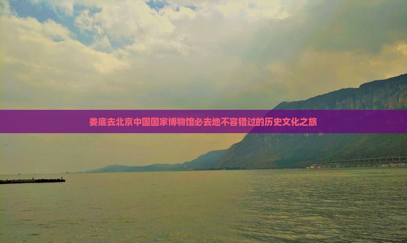 娄底去北京中国国家博物馆必去地
