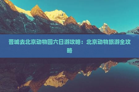 晋城去北京动物园六日游
