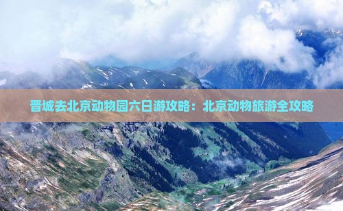 晋城去北京动物园六日游