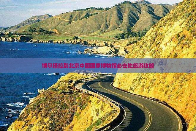 博尔塔拉到北京中国国家博物馆必去地