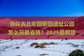 铁岭去北京圆明园遗址公园哪里玩