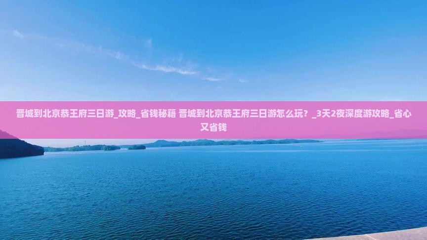 晋城到北京恭王府三日游