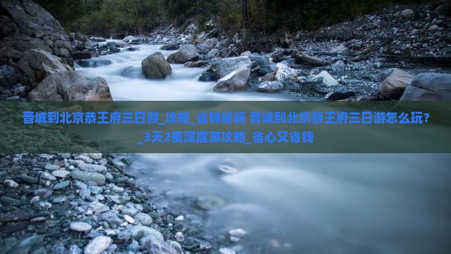 晋城到北京恭王府三日游