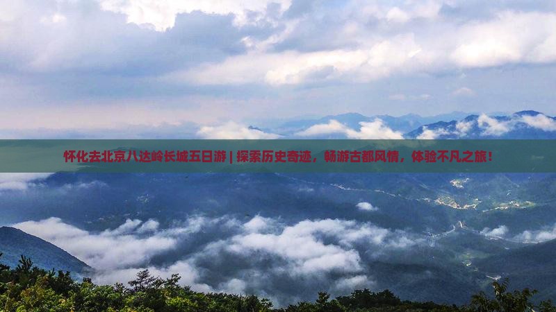 怀化去北京八达岭长城五日游