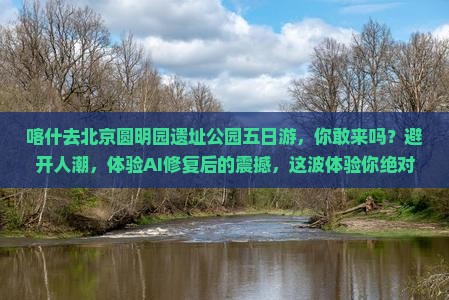 喀什去北京圆明园遗址公园五日游