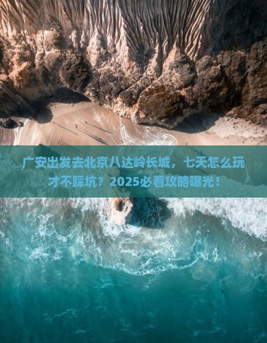 广安去北京八达岭长城七日游