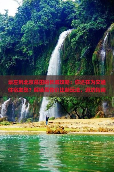 崇左到北京慕田峪长城攻略