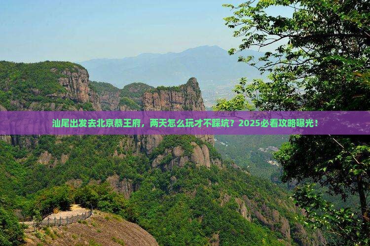 汕尾去北京恭王府二日游