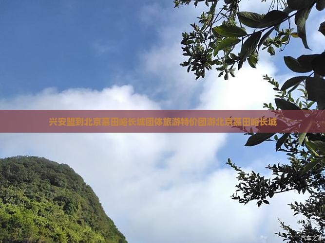 兴安盟到北京慕田峪长城团体旅游