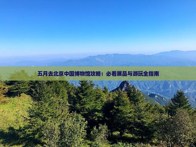 五月去北京中国国家博物馆哪里玩