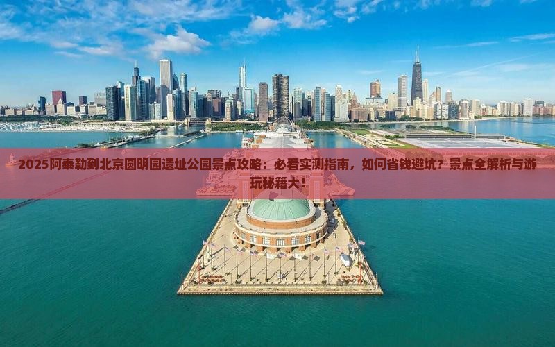 阿泰勒到北京圆明园遗址公园景点