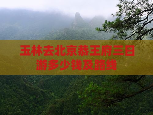 玉林去北京恭王府三日游