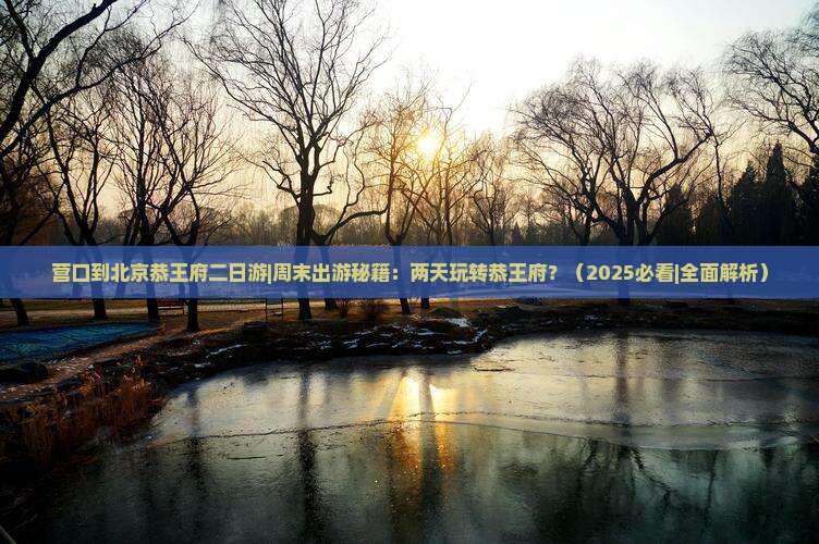 营口到北京恭王府二日游