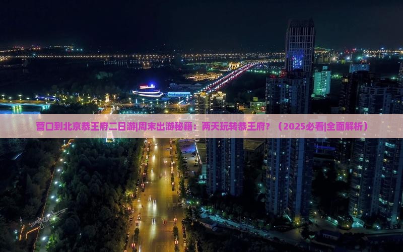 营口到北京恭王府二日游