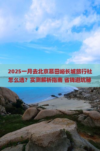 一月去北京慕田峪长城旅行社