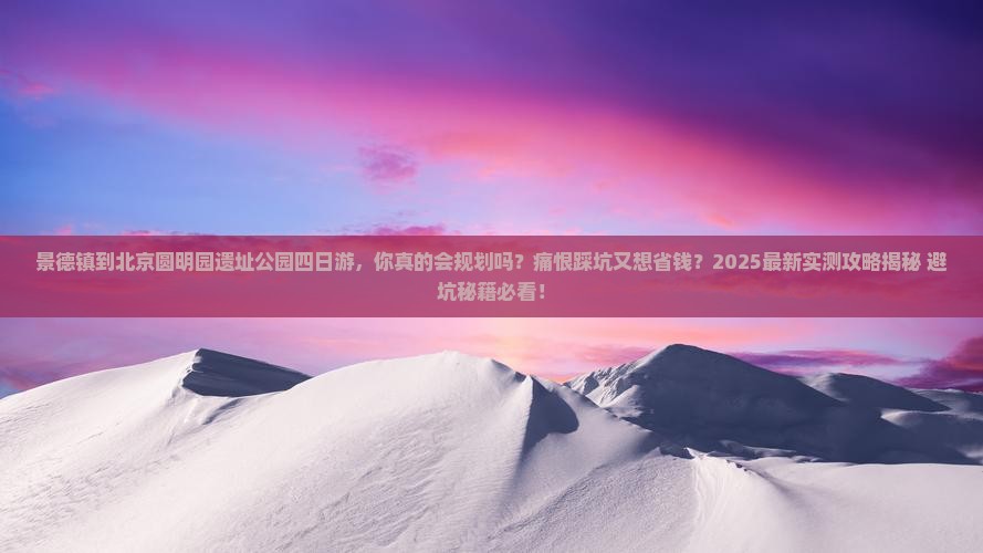 景德镇到北京圆明园遗址公园四日游
