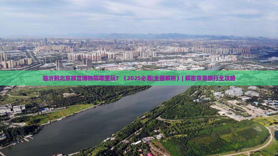 临沂到北京故宫博物院哪里玩