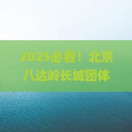 春节到北京八达岭长城团体旅游