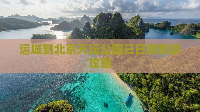 运城到北京天坛公园三日游