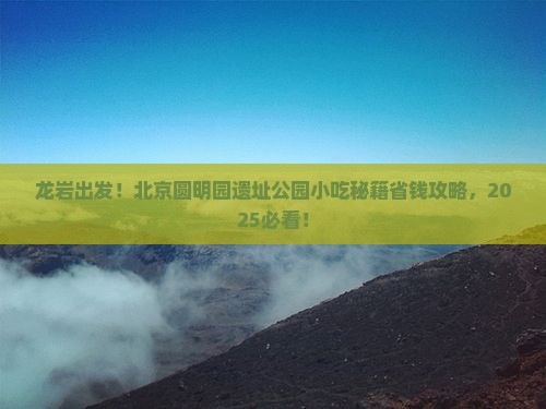 龙岩到北京圆明园遗址公园旅游小吃