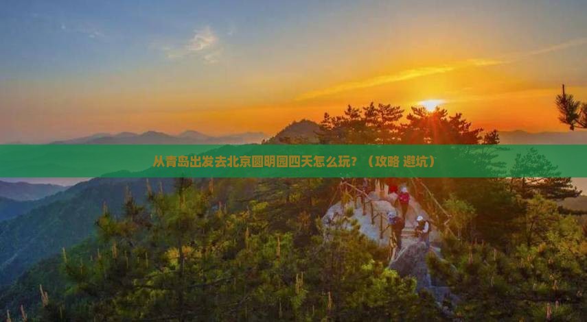 青岛去北京圆明园遗址公园四日游