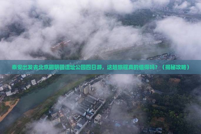 泰安去北京圆明园遗址公园四日游