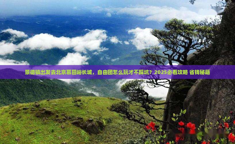 景德镇到北京慕田峪长城自由团